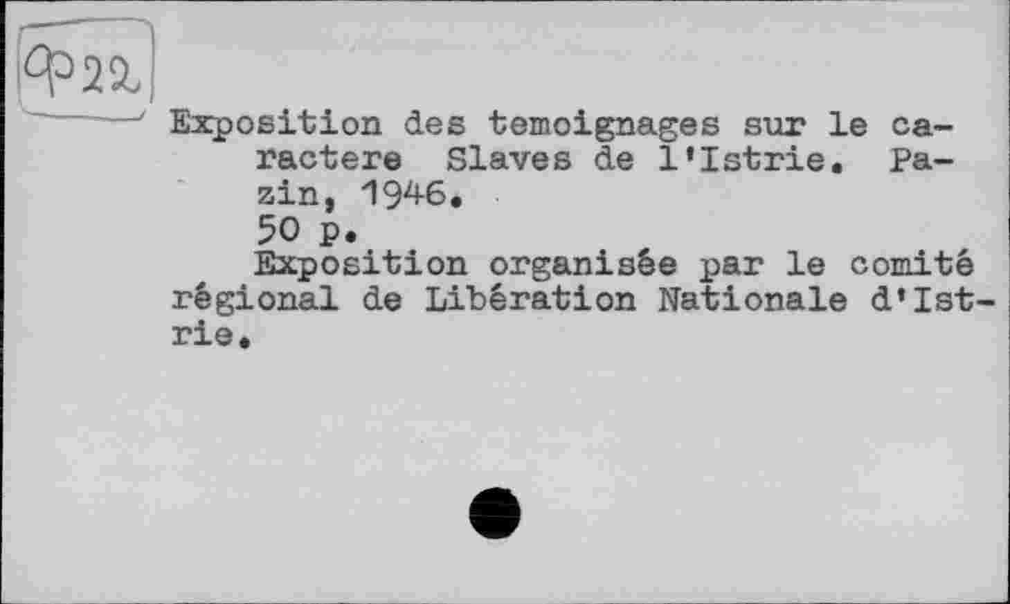 ﻿Exposition des témoignages sur le caractère Slaves de l’Istrie. Pazin, 1946. 50 p.
Exposition organisée par le comité régional de Libération Nationale d’Ist rie.